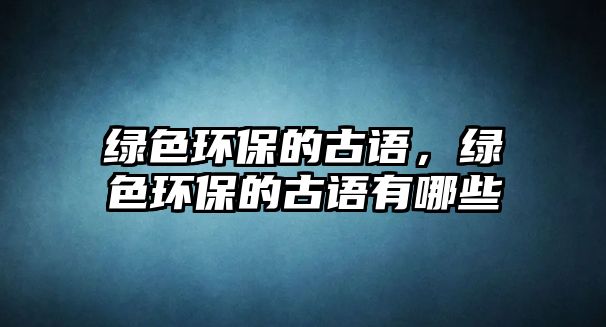 綠色環(huán)保的古語，綠色環(huán)保的古語有哪些