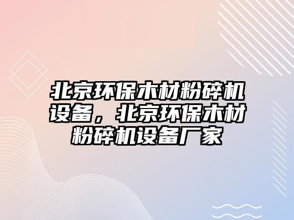 北京環(huán)保木材粉碎機(jī)設(shè)備，北京環(huán)保木材粉碎機(jī)設(shè)備廠家