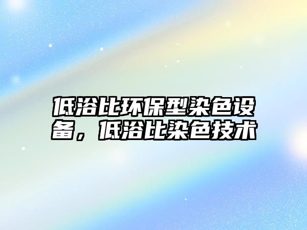低浴比環(huán)保型染色設(shè)備，低浴比染色技術(shù)