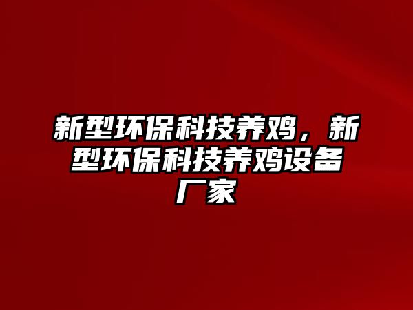 新型環(huán)保科技養(yǎng)雞，新型環(huán)保科技養(yǎng)雞設備廠家