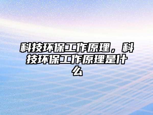 科技環(huán)保工作原理，科技環(huán)保工作原理是什么