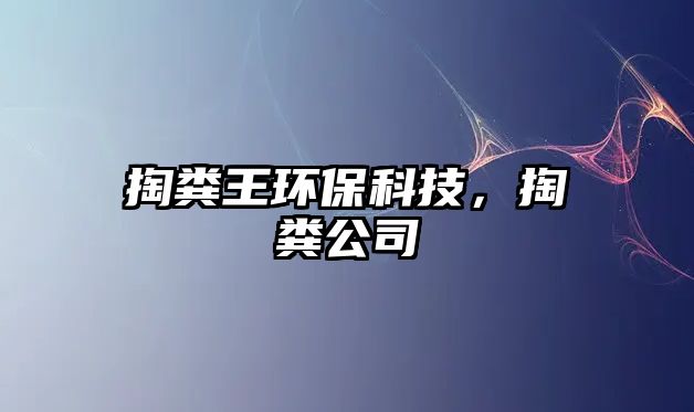 掏糞王環(huán)?？萍?，掏糞公司