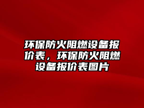 環(huán)保防火阻燃設備報價表，環(huán)保防火阻燃設備報價表圖片