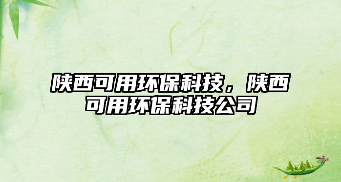 陜西可用環(huán)?？萍迹兾骺捎铆h(huán)?？萍脊? class=