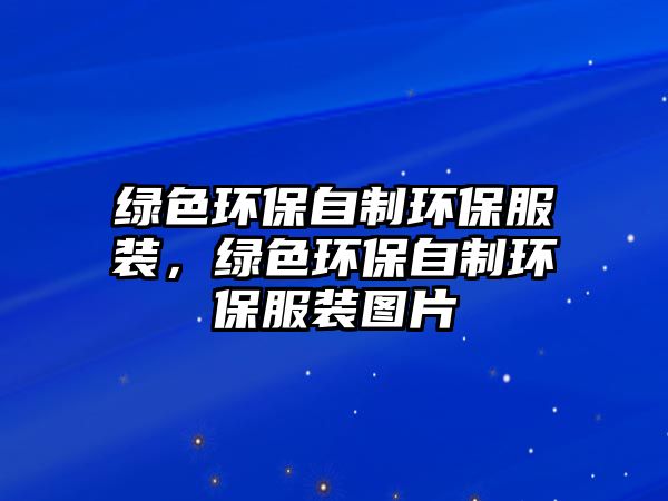 綠色環(huán)保自制環(huán)保服裝，綠色環(huán)保自制環(huán)保服裝圖片