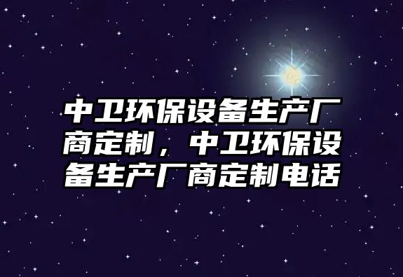 中衛(wèi)環(huán)保設(shè)備生產(chǎn)廠商定制，中衛(wèi)環(huán)保設(shè)備生產(chǎn)廠商定制電話