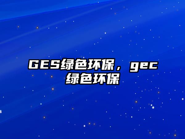 GES綠色環(huán)保，gec綠色環(huán)保