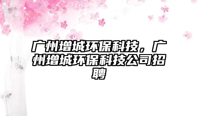 廣州增城環(huán)?？萍迹瑥V州增城環(huán)?？萍脊菊衅?/> 
									</a>
									<h4 class=