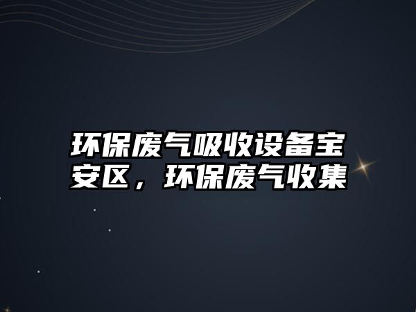 環(huán)保廢氣吸收設備寶安區(qū)，環(huán)保廢氣收集