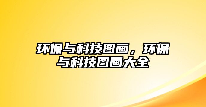 環(huán)保與科技圖畫(huà)，環(huán)保與科技圖畫(huà)大全