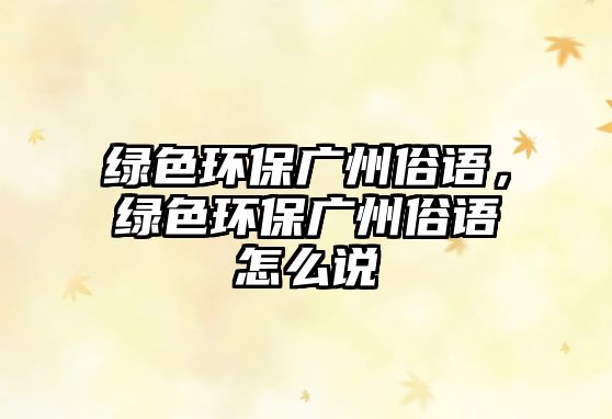 綠色環(huán)保廣州俗語，綠色環(huán)保廣州俗語怎么說