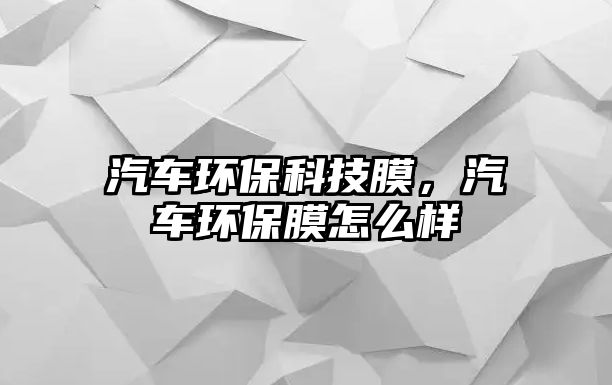 汽車環(huán)保科技膜，汽車環(huán)保膜怎么樣