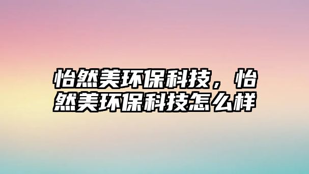 怡然美環(huán)?？萍迹幻拉h(huán)?？萍荚趺礃? class=