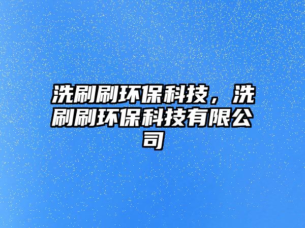 洗刷刷環(huán)?？萍?，洗刷刷環(huán)?？萍加邢薰?/> 
									</a>
									<h4 class=