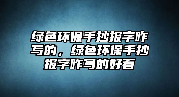 綠色環(huán)保手抄報字咋寫的，綠色環(huán)保手抄報字咋寫的好看