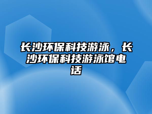 長沙環(huán)?？萍加斡?，長沙環(huán)?？萍加斡攫^電話