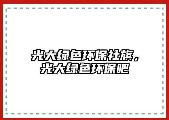 光大綠色環(huán)保社旗，光大綠色環(huán)保吧