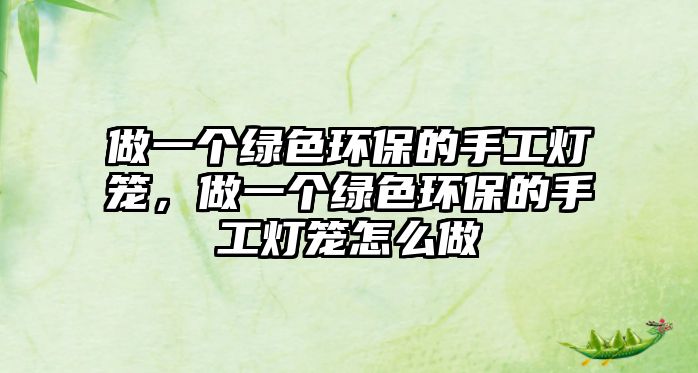 做一個綠色環(huán)保的手工燈籠，做一個綠色環(huán)保的手工燈籠怎么做