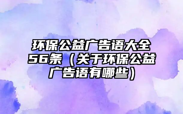 環(huán)保公益廣告語大全56條（關于環(huán)保公益廣告語有哪些）