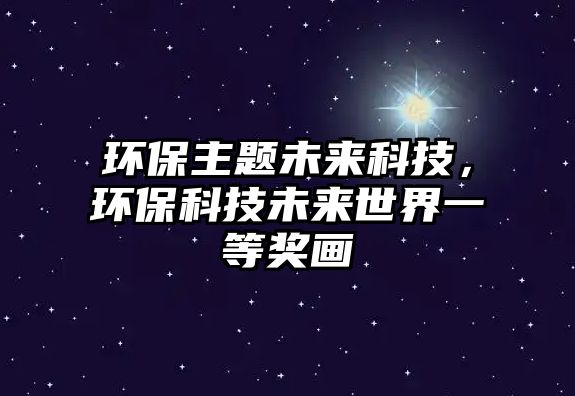 環(huán)保主題未來科技，環(huán)?？萍嘉磥硎澜缫坏泉?jiǎng)畫