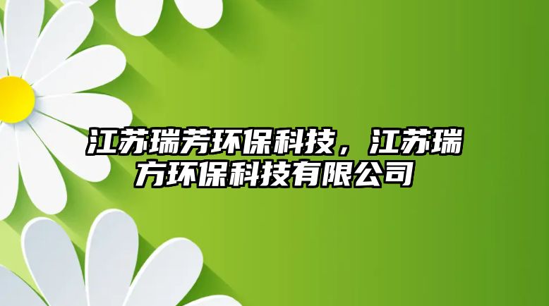 江蘇瑞芳環(huán)?？萍?，江蘇瑞方環(huán)?？萍加邢薰?/> 
									</a>
									<h4 class=