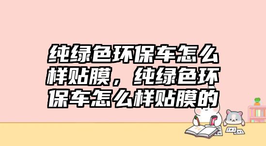 純綠色環(huán)保車怎么樣貼膜，純綠色環(huán)保車怎么樣貼膜的