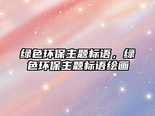 綠色環(huán)保主題標(biāo)語，綠色環(huán)保主題標(biāo)語繪畫