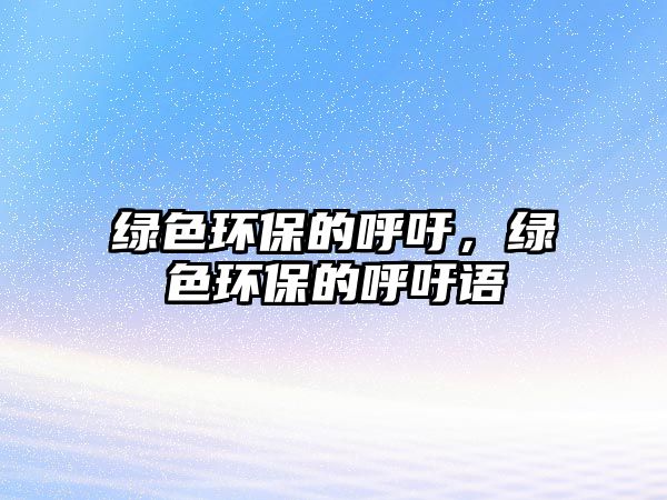 綠色環(huán)保的呼吁，綠色環(huán)保的呼吁語