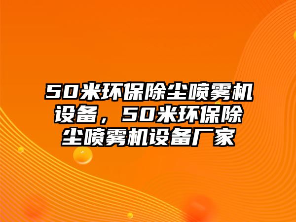 50米環(huán)保除塵噴霧機(jī)設(shè)備，50米環(huán)保除塵噴霧機(jī)設(shè)備廠家