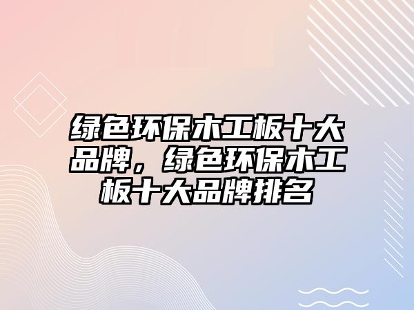 綠色環(huán)保木工板十大品牌，綠色環(huán)保木工板十大品牌排名