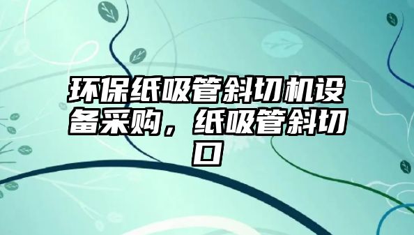 環(huán)保紙吸管斜切機(jī)設(shè)備采購(gòu)，紙吸管斜切口