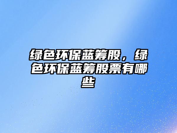 綠色環(huán)保藍(lán)籌股，綠色環(huán)保藍(lán)籌股票有哪些