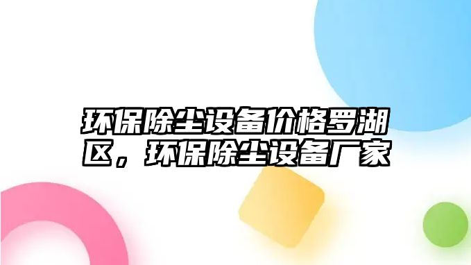 環(huán)保除塵設(shè)備價(jià)格羅湖區(qū)，環(huán)保除塵設(shè)備廠家