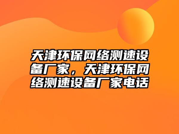 天津環(huán)保網(wǎng)絡測速設備廠家，天津環(huán)保網(wǎng)絡測速設備廠家電話