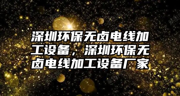 深圳環(huán)保無鹵電線加工設(shè)備，深圳環(huán)保無鹵電線加工設(shè)備廠家