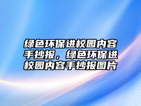 綠色環(huán)保進(jìn)校園內(nèi)容手抄報(bào)，綠色環(huán)保進(jìn)校園內(nèi)容手抄報(bào)圖片