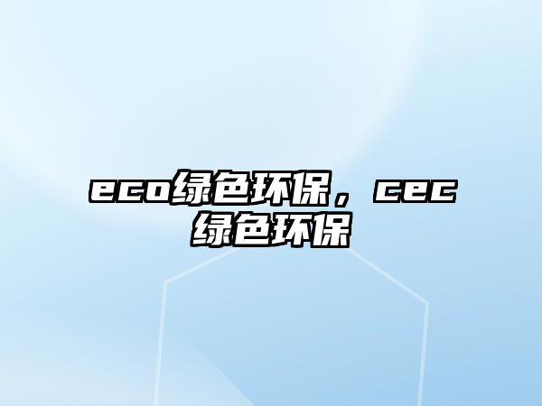 eco綠色環(huán)保，cec綠色環(huán)保