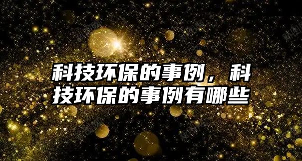科技環(huán)保的事例，科技環(huán)保的事例有哪些
