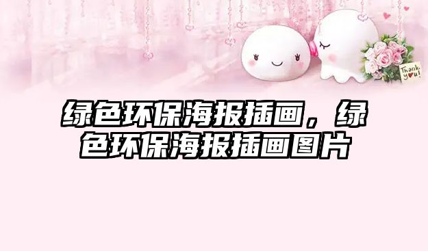 綠色環(huán)保海報(bào)插畫，綠色環(huán)保海報(bào)插畫圖片