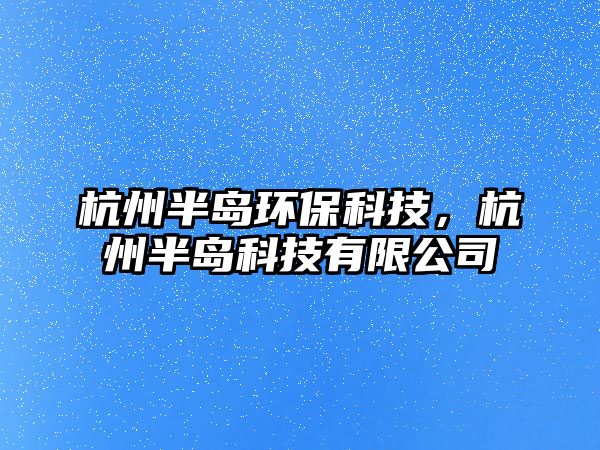 杭州半島環(huán)保科技，杭州半島科技有限公司