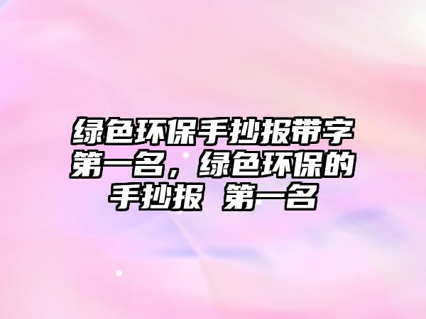 綠色環(huán)保手抄報(bào)帶字第一名，綠色環(huán)保的手抄報(bào) 第一名