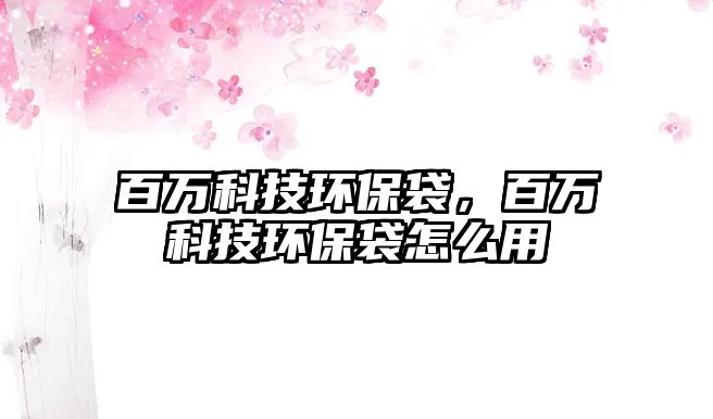 百萬科技環(huán)保袋，百萬科技環(huán)保袋怎么用