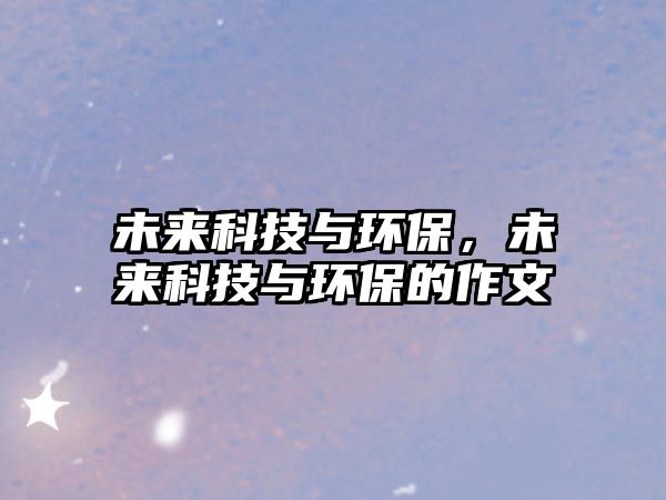 未來科技與環(huán)保，未來科技與環(huán)保的作文