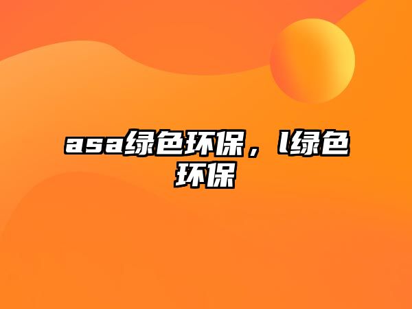 asa綠色環(huán)保，l綠色環(huán)保