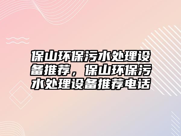 保山環(huán)保污水處理設(shè)備推薦，保山環(huán)保污水處理設(shè)備推薦電話