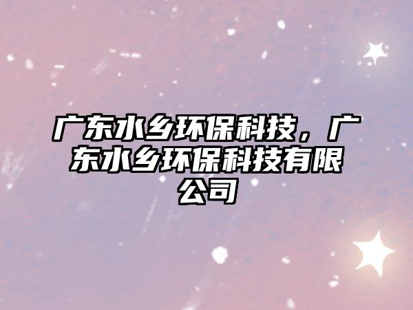 廣東水鄉(xiāng)環(huán)?？萍?，廣東水鄉(xiāng)環(huán)保科技有限公司