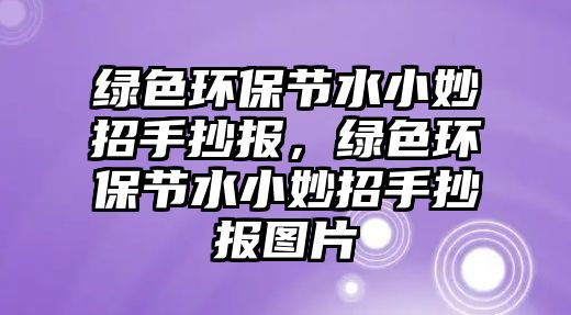 綠色環(huán)保節(jié)水小妙招手抄報，綠色環(huán)保節(jié)水小妙招手抄報圖片