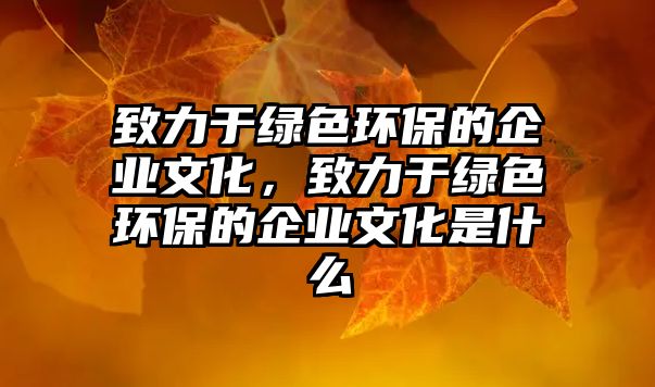 致力于綠色環(huán)保的企業(yè)文化，致力于綠色環(huán)保的企業(yè)文化是什么