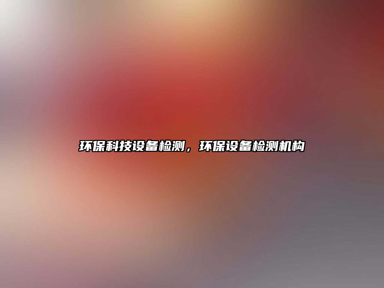 環(huán)?？萍荚O(shè)備檢測，環(huán)保設(shè)備檢測機(jī)構(gòu)