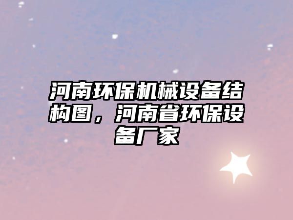 河南環(huán)保機(jī)械設(shè)備結(jié)構(gòu)圖，河南省環(huán)保設(shè)備廠家